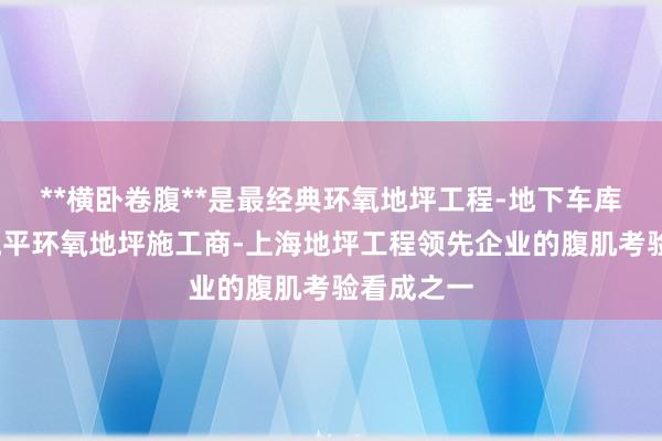 **横卧卷腹**是最经典环氧地坪工程-地下车库地坪-自流平环氧地坪施工商-上海地坪工程领先企业的腹肌考验看成之一